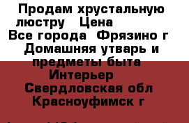 Продам хрустальную люстру › Цена ­ 13 000 - Все города, Фрязино г. Домашняя утварь и предметы быта » Интерьер   . Свердловская обл.,Красноуфимск г.